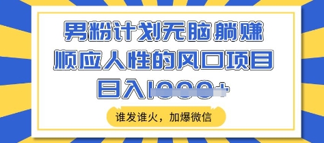 男粉计划无脑躺Z，顺应人性的风口项目，谁发谁火，加爆微信，日入多张【揭秘】-创客聚集地