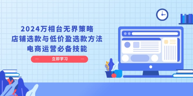 2024万相台无界策略，店铺选款与低价盈选款方法，电商运营必备技能-创客聚集地