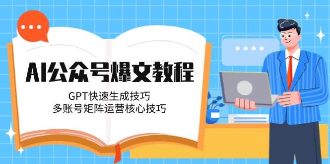 AI公众号爆文教程，GPT快速生成技巧，多账号矩阵运营核心技巧-创客聚集地