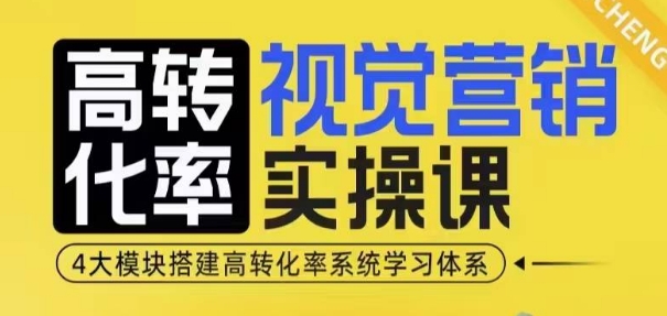 高转化率·视觉营销实操课，4大模块搭建高转化率系统学习体系-创客聚集地