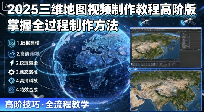 2025三维地图视频制作教程高阶版，掌握全过程制作方法-创客聚集地