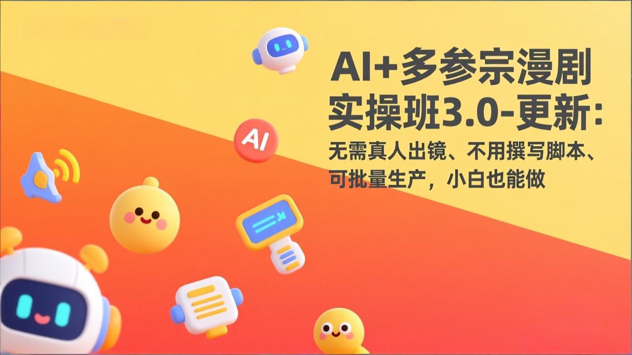 AI+多参宗漫剧实操班3.0-更新:无需真人出镜、不用撰写脚本、可批量生产,小白也能做-创客聚集地