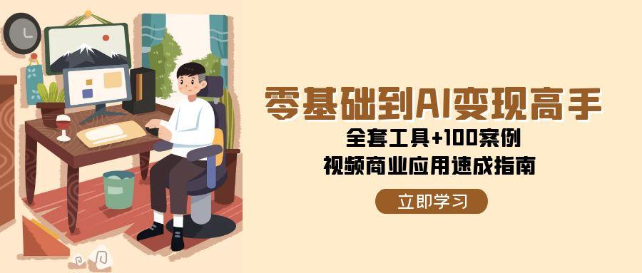 零基础到AI变现高手，全套工具+100案例，视频商业应用速成指南-创客聚集地