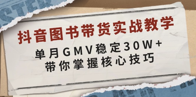 抖音图书带货实战教学，单月GMV稳定30W+，带你掌握核心技巧-创客聚集地
