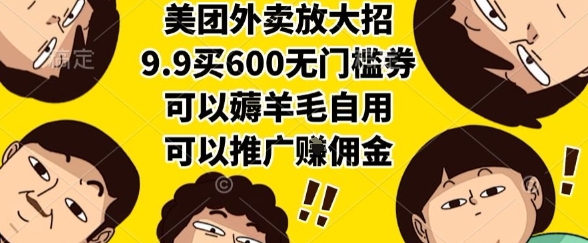 美团外卖放大招，9.9买600无门槛券，可以薅羊毛自用，可以推广挣佣金【揭秘】-创客聚集地