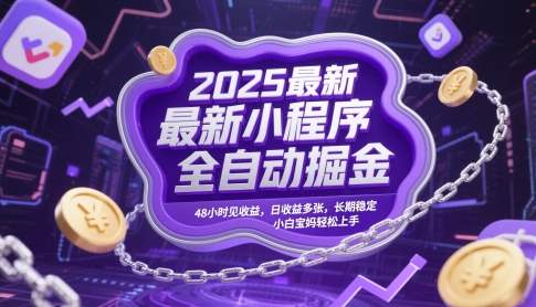 2025最新小程序全自动掘金，48小时见收益，日收益多张，长期稳定，小白宝妈轻松上手【揭秘】-创客聚集地