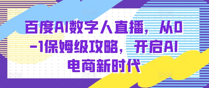 百度AI数字人直播带货，从0-1保姆级攻略，开启AI电商新时代-创客聚集地