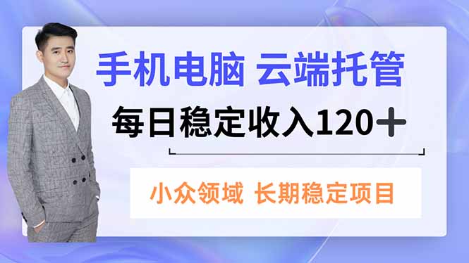 手机、电脑云端托管,每日稳定收入120+,小众领域长期稳定-创客聚集地