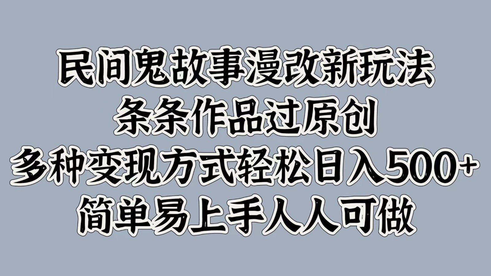 民间鬼故事漫改新玩法，条条作品过原创，多种变现方式轻松日入500+简单易上手人人可做-创客聚集地