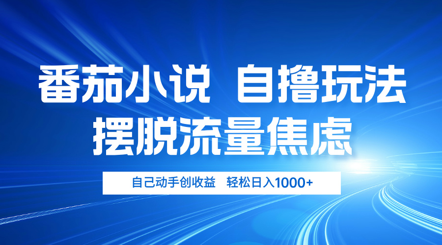 番茄小说自撸玩法 摆脱流量焦虑 日入1000+-创客聚集地