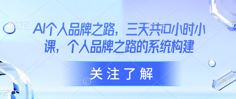 AI个人品牌之路，​三天共10小时小课，个人品牌之路的系统构建-创客聚集地
