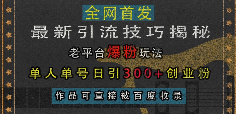 最新引流技巧揭秘，老平台爆粉玩法，单人单号日引300+创业粉，作品可直接被百度收录-创客聚集地