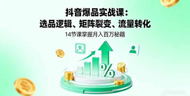 抖音爆品实战课：选品逻辑、矩阵裂变、流量转化，14节课掌握月入百万秘籍-创客聚集地