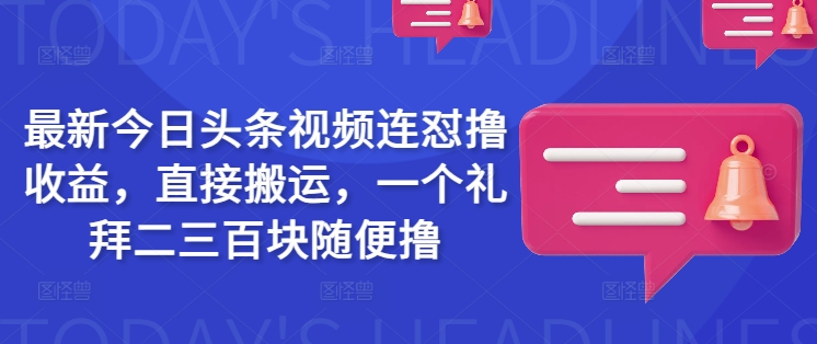 最新今日头条视频连怼撸收益，直接搬运，一个礼拜二三百块随便撸-创客聚集地