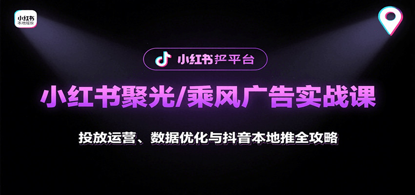 小红书聚光/乘风广告实战课：投放运营、数据优化与抖音本地推全攻略-创客聚集地
