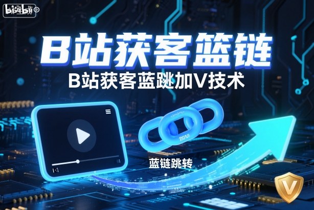 B站获客篮链跳转加V技术，B站获客蓝链跳转技术-创客聚集地