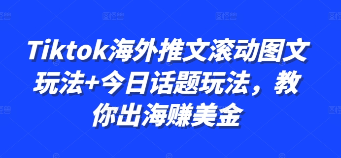 Tiktok海外推文滚动图文玩法+今日话题玩法，教你出海赚美金-创客聚集地