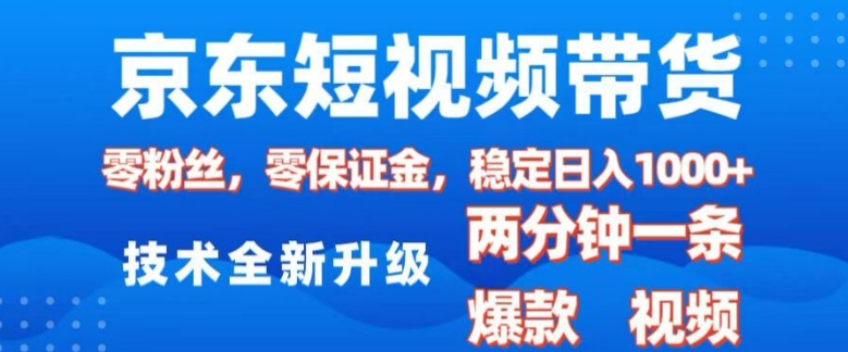 京东短视频带货，2025火爆项目，0粉丝，0保证金，操作简单，2分钟一条原创视频，日入1k【揭秘】-创客聚集地