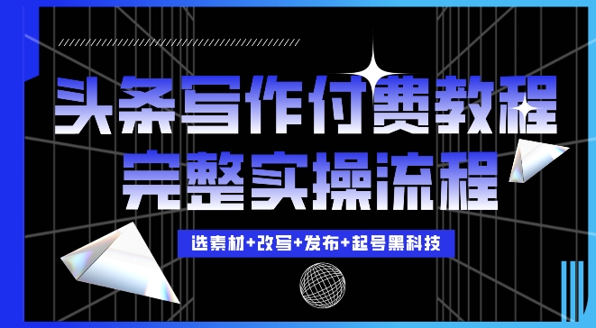 今日头条写作付费私密教程，轻松日入3位数，完整实操流程【揭秘】-创客聚集地