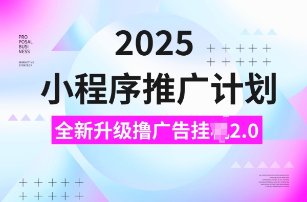 2025小程序推广计划，撸广告挂JI3.0玩法，日均5张【揭秘】-创客聚集地