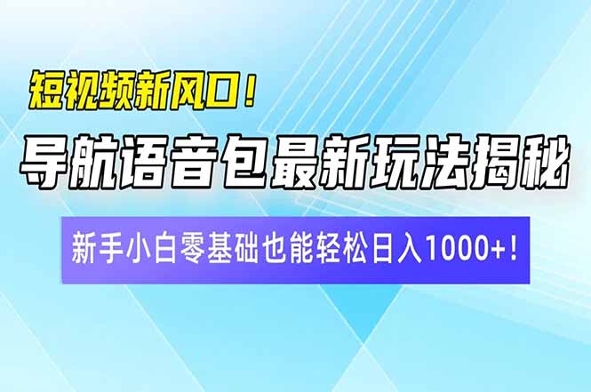 短视频新风口！导航语音包最新玩法揭秘，新手小白零基础也能轻松日入10…-创客聚集地