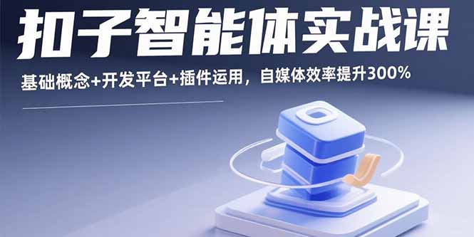 扣子智能体实战课，基础概念+开发平台+插件运用，自媒体效率提升300%-创客聚集地