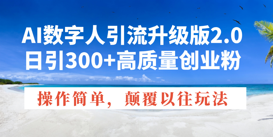 AI数字人引流升级版2.0，日引300+高质量创业粉，操作简单，颠覆以往玩法-创客聚集地