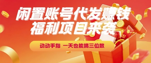 福利项目来袭，闲置账号代发挣钱，动动手指，一天也能搞三位数【揭秘】-创客聚集地