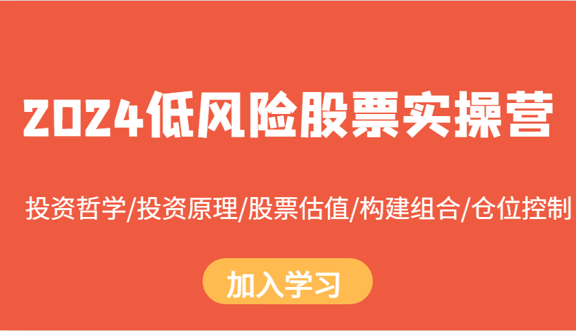 2024低风险股票实操营：投资哲学/投资原理/股票估值/构建组合/仓位控制-创客聚集地