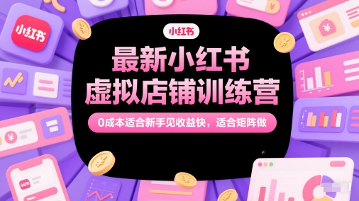 最新小红书虚拟店铺训练营，0成本适合新手见收益快，适合矩阵做-创客聚集地