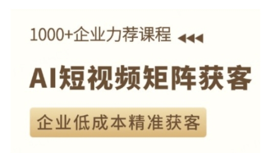 AI短视频矩阵获客实操课，企业低成本精准获客-创客聚集地