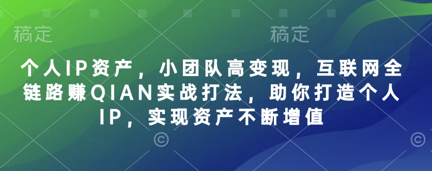 个人IP资产，小团队高变现，互联网全链路赚QIAN实战打法，助你打造个人IP，实现资产不断增值-创客聚集地