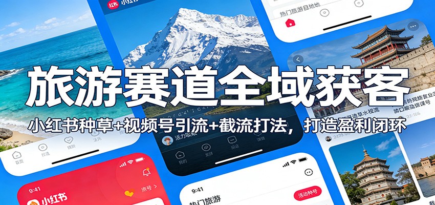 旅游赛道全域获客：小红书种草+视频号引流+截流打法，打造盈利闭环-创客聚集地