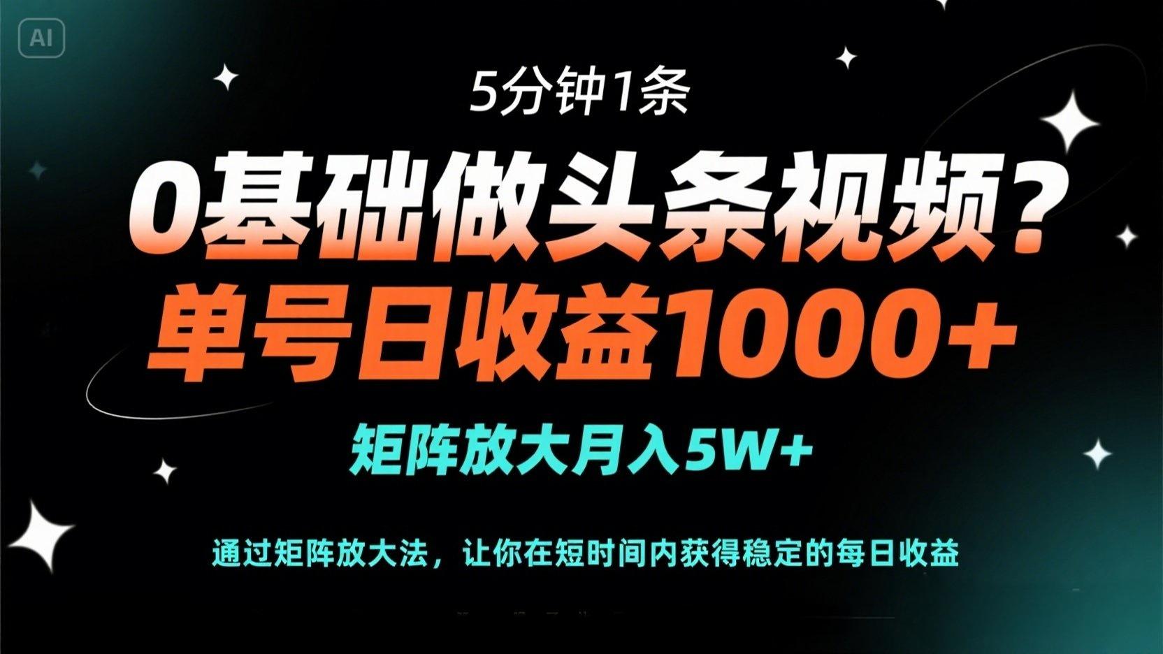 0基础做头条视频？5分钟1条，单号日收益1000+，矩阵放大月入5W+-创客聚集地