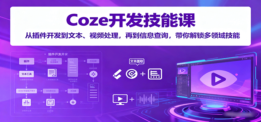 Coze开发技能课:从插件开发到文本、视频处理,再到信息查询,带你解锁多领域技能-创客聚集地