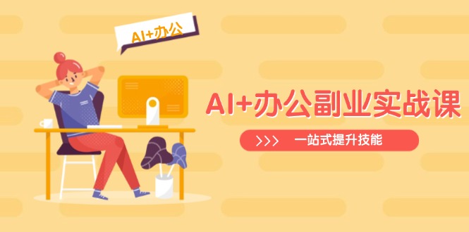 AI+办公副业实战课:从Excel到PPT,从行业分析到视频制作,一站式提升技能-创客聚集地