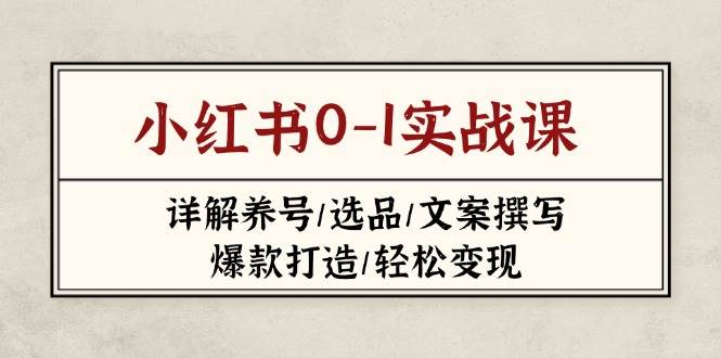 小红书0-1实战课(2023-2025)，详解养号/选品/文案撰写/爆款打造/轻松变现-创客聚集地