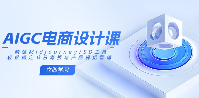 AIGC电商设计课：精通Midjourney/SD工具，轻松搞定节日海报与产品视觉营销-创客聚集地