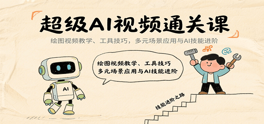 超级AI视频通关课：绘图视频教学、工具技巧，多元场景应用与AI技能进阶-创客聚集地