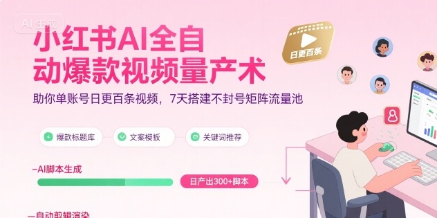 小红书AI全自动爆款视频量产术，助你单账号日更百条视频，7天搭建不封号矩阵流量池-创客聚集地