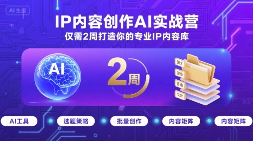 IP内容创作AI实战营，仅需2周打造你的专业IP内容库-创客聚集地