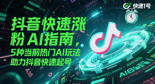 抖音快速涨粉AI指南，5种当前热门AI玩法，助力抖音快速起号-创客聚集地