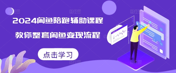 2024闲鱼陪跑辅助课程，教你整套闲鱼变现流程-创客聚集地