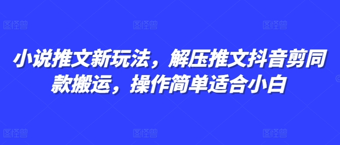 小说推文新玩法，解压推文抖音剪同款搬运，操作简单适合小白-创客聚集地