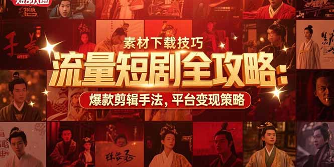 流量短剧全攻略：素材下载技巧，爆款剪辑手法，平台变现策略-创客聚集地