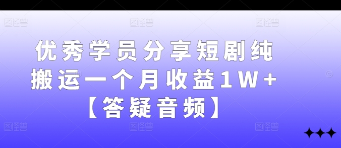优秀学员分享短剧纯搬运一个月收益1W+【答疑音频】-创客聚集地