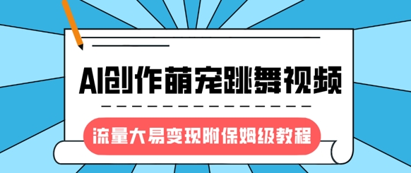 最新风口项目，AI创作萌宠跳舞视频，流量大易变现，附保姆级教程-创客聚集地
