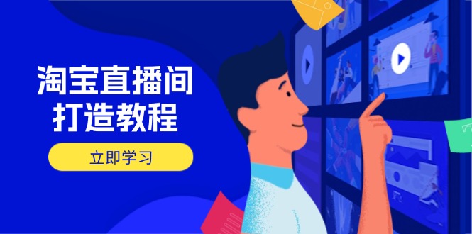 淘宝直播间打造教程：掌握开播添加商品与选品核心逻辑，打造高转化直播间-创客聚集地