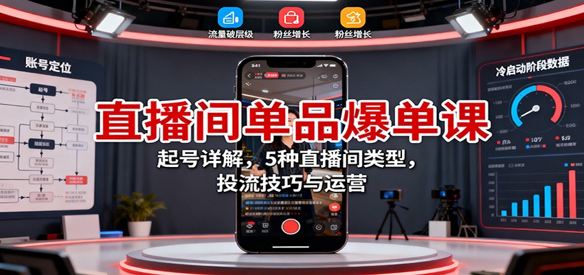 直播间单品爆单课：起号详解，5种直播间类型，投流技巧与运营-创客聚集地