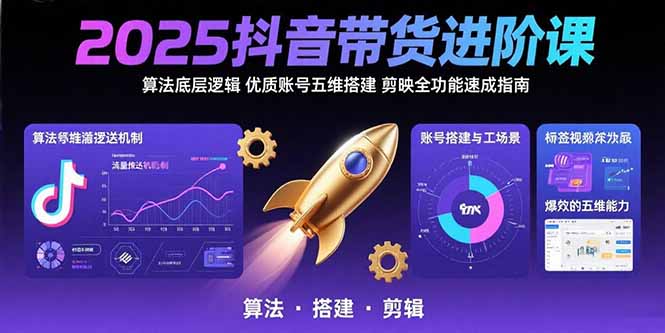 2025抖音带货进阶课：算法底层逻辑,优质账号五维搭建,剪映全功能速成指南-创客聚集地